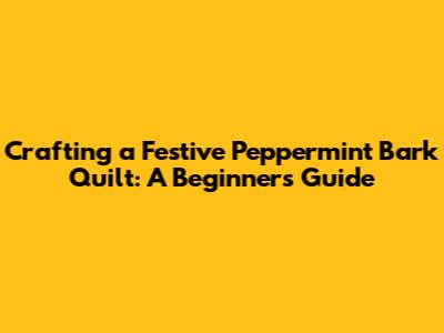 Crafting a Festive Peppermint Bark Quilt: A Beginner's Guide