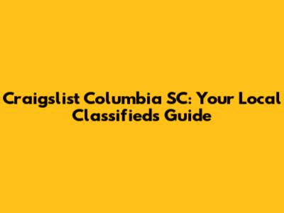Craigslist Columbia SC: Your Local Classifieds Guide