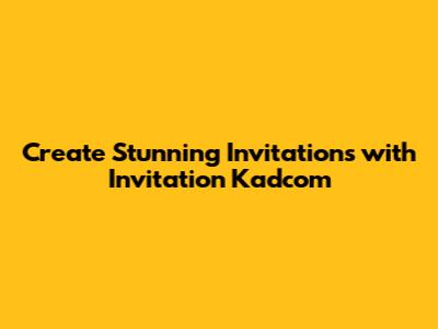 Create Stunning Invitations with Invitation Kadcom
