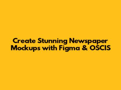 Create Stunning Newspaper Mockups with Figma & OSCIS