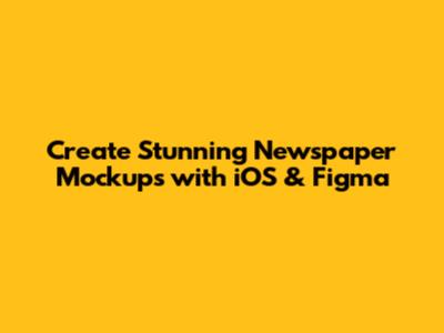 Create Stunning Newspaper Mockups with iOS & Figma