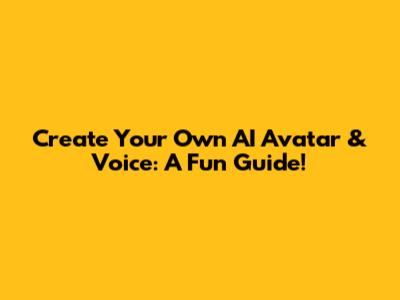 Create Your Own AI Avatar & Voice: A Fun Guide!