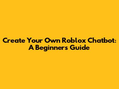Create Your Own Roblox Chatbot: A Beginner's Guide