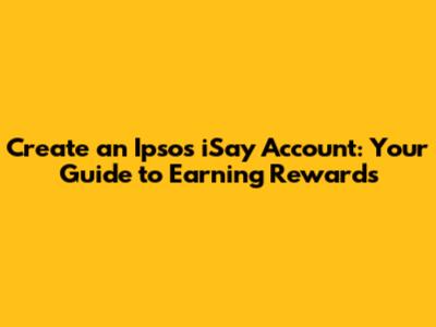 Create an Ipsos iSay Account: Your Guide to Earning Rewards