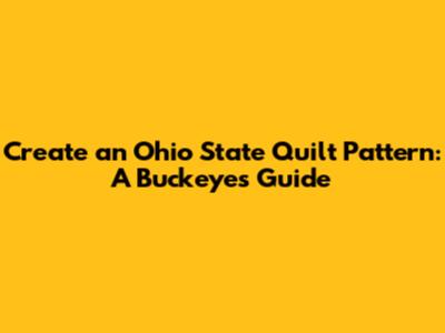 Create an Ohio State Quilt Pattern: A Buckeye's Guide