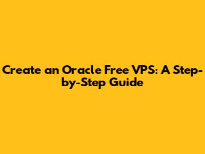 Create an Oracle Free VPS: A Step-by-Step Guide