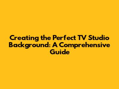 Creating the Perfect TV Studio Background: A Comprehensive Guide