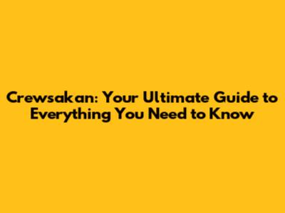 Crewsakan: Your Ultimate Guide to Everything You Need to Know