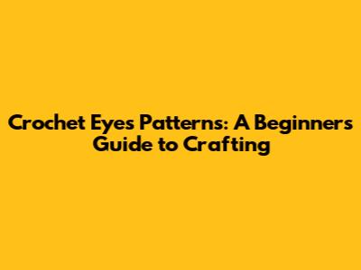Crochet Eyes Patterns: A Beginner's Guide to Crafting