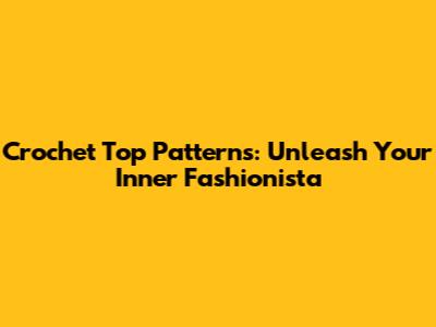 Crochet Top Patterns: Unleash Your Inner Fashionista
