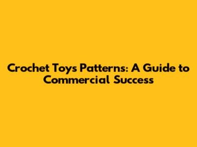 Crochet Toys Patterns: A Guide to Commercial Success
