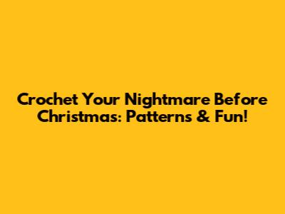 Crochet Your Nightmare Before Christmas: Patterns & Fun!