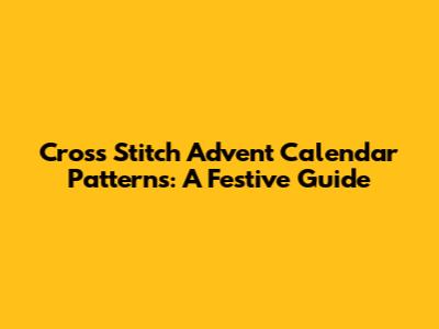 Cross Stitch Advent Calendar Patterns: A Festive Guide