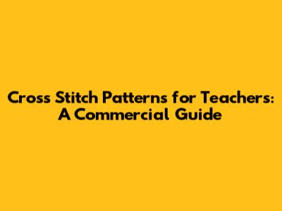 Cross Stitch Patterns for Teachers: A Commercial Guide