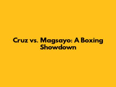 Cruz vs. Magsayo: A Boxing Showdown