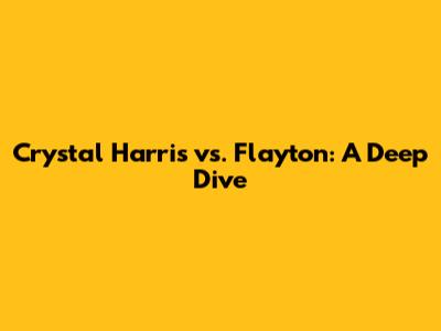 Crystal Harris vs. Flayton: A Deep Dive