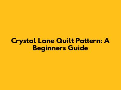 Crystal Lane Quilt Pattern: A Beginner's Guide