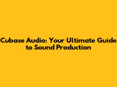 Cubase Audio: Your Ultimate Guide to Sound Production