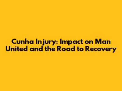 Cunha Injury: Impact on Man United and the Road to Recovery