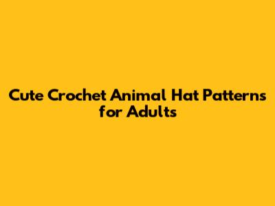 Cute Crochet Animal Hat Patterns for Adults