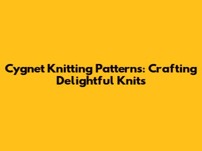 Cygnet Knitting Patterns: Crafting Delightful Knits