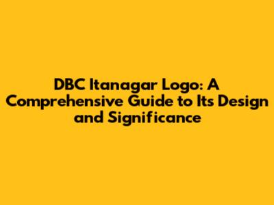 DBC Itanagar Logo: A Comprehensive Guide to Its Design and Significance