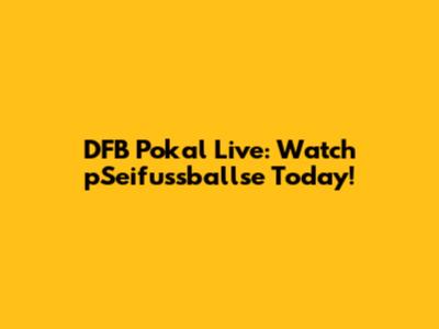 DFB Pokal Live: Watch pSeifussballse Today!