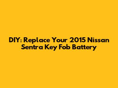 DIY: Replace Your 2015 Nissan Sentra Key Fob Battery