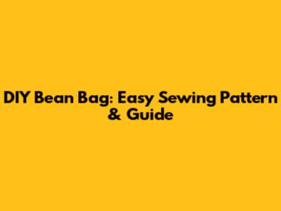 DIY Bean Bag: Easy Sewing Pattern & Guide