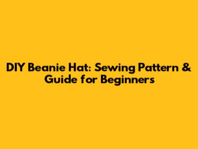 DIY Beanie Hat: Sewing Pattern & Guide for Beginners