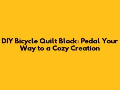 DIY Bicycle Quilt Block: Pedal Your Way to a Cozy Creation