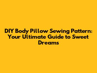 DIY Body Pillow Sewing Pattern: Your Ultimate Guide to Sweet Dreams
