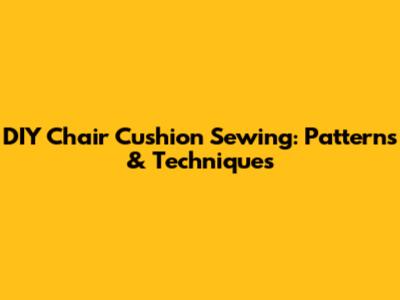 DIY Chair Cushion Sewing: Patterns & Techniques