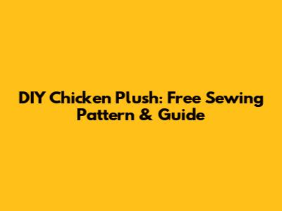 DIY Chicken Plush: Free Sewing Pattern & Guide