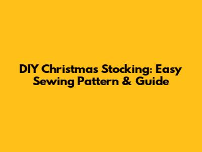 DIY Christmas Stocking: Easy Sewing Pattern & Guide