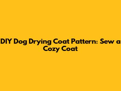 DIY Dog Drying Coat Pattern: Sew a Cozy Coat