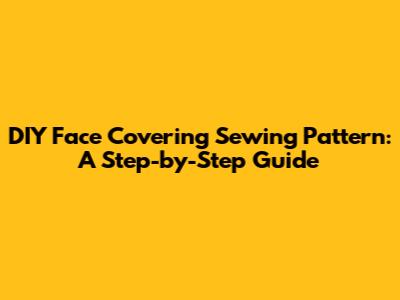 DIY Face Covering Sewing Pattern: A Step-by-Step Guide