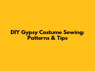 DIY Gypsy Costume Sewing: Patterns & Tips