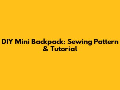 DIY Mini Backpack: Sewing Pattern & Tutorial