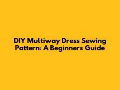 DIY Multiway Dress Sewing Pattern: A Beginner's Guide