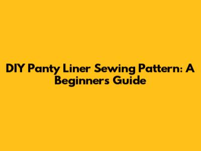 DIY Panty Liner Sewing Pattern: A Beginner's Guide