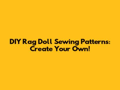 DIY Rag Doll Sewing Patterns: Create Your Own!