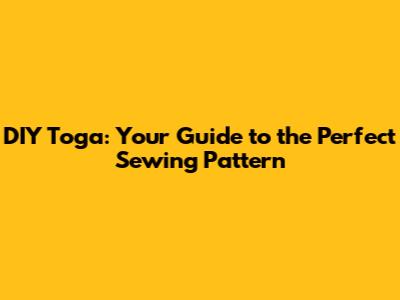DIY Toga: Your Guide to the Perfect Sewing Pattern