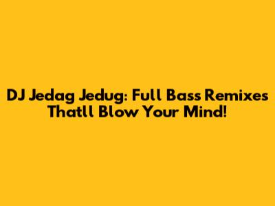 DJ Jedag Jedug: Full Bass Remixes That'll Blow Your Mind!
