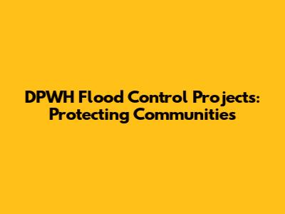 DPWH Flood Control Projects: Protecting Communities