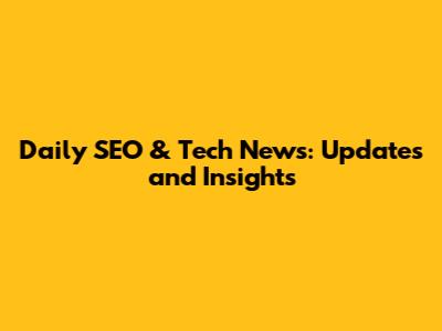 Daily SEO & Tech News: Updates and Insights