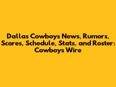 Dallas Cowboys News, Rumors, Scores, Schedule, Stats, and Roster: Cowboys Wire