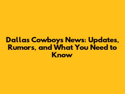 Dallas Cowboys News: Updates, Rumors, and What You Need to Know