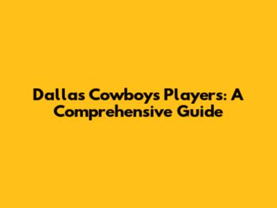 Dallas Cowboys Players: A Comprehensive Guide