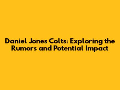 Daniel Jones Colts: Exploring the Rumors and Potential Impact
